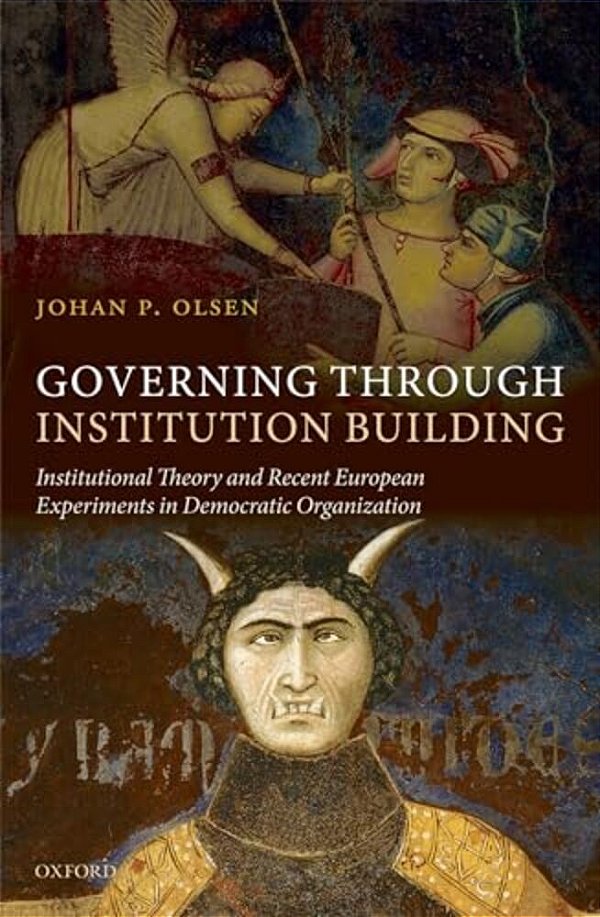 Governing Through Institution Building: Institutional Theory And Recent European Experiments In Democratic Organization-..
