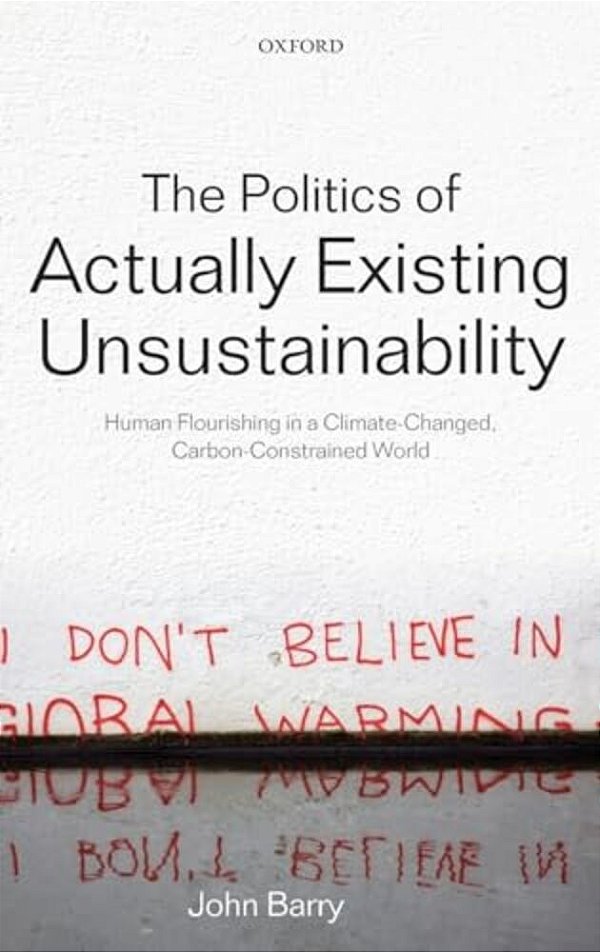 The Politics Of Actually Existing Unsustainability: Human Flourishing In A Climate-Changed, Carbon Constrained World-..