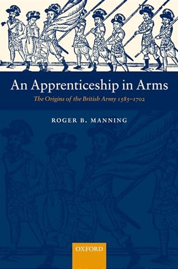 An Apprenticeship In Arms: The Origins Of The British Army 1585-1702-..
