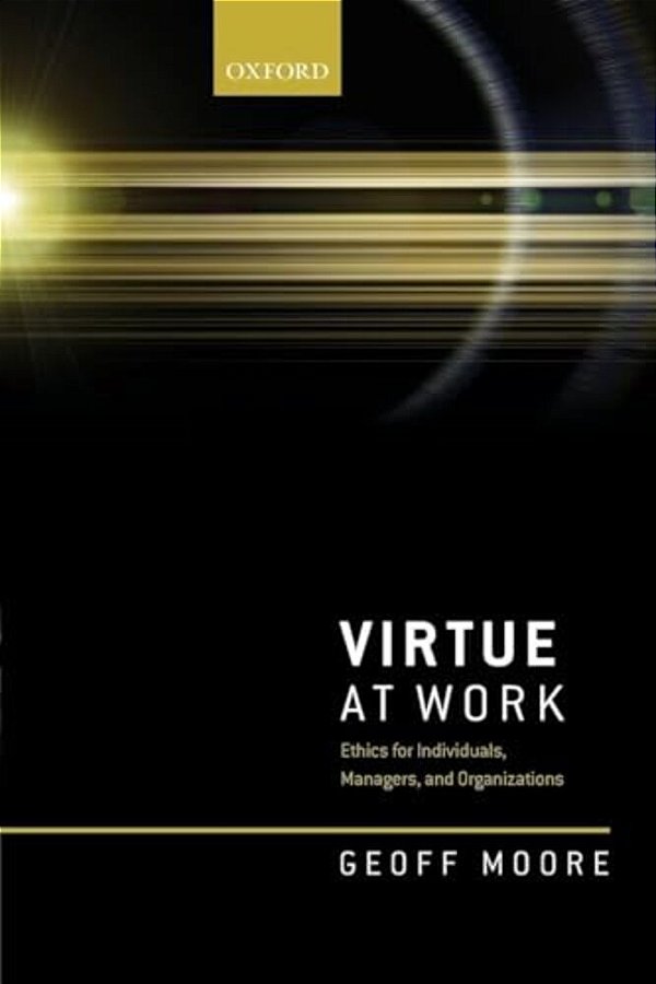 Virtue At Work: Ethics For Individuals, Managers, And Organizations-..