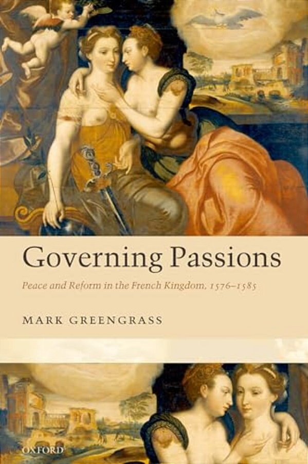 Governing Passions: Peace And Reform In The French Kingdom, 1576-1585-..