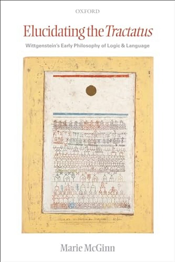 Elucidating The Tractatus: Wittgenstein's Early Philosophy Of Logic And Language-..