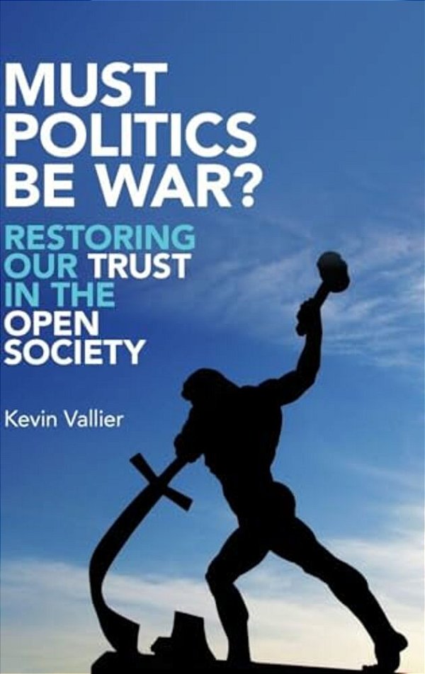 Must Politics Be War?: Restoring Our Trust In The Open Society-..