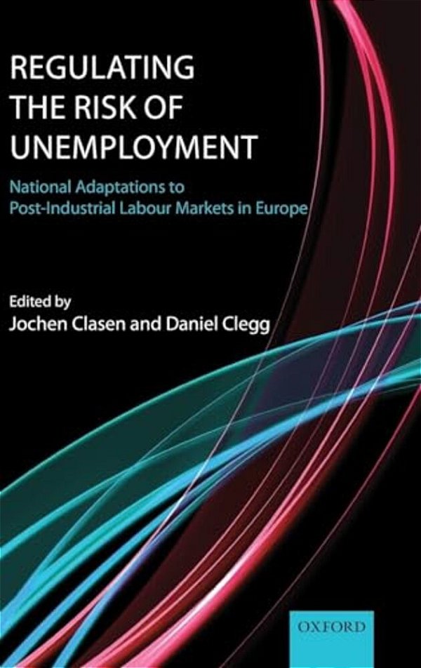 Regulating The Risk Of Unemployment: National Adaptations To Post-Industrial Labour Markets In Europe-..
