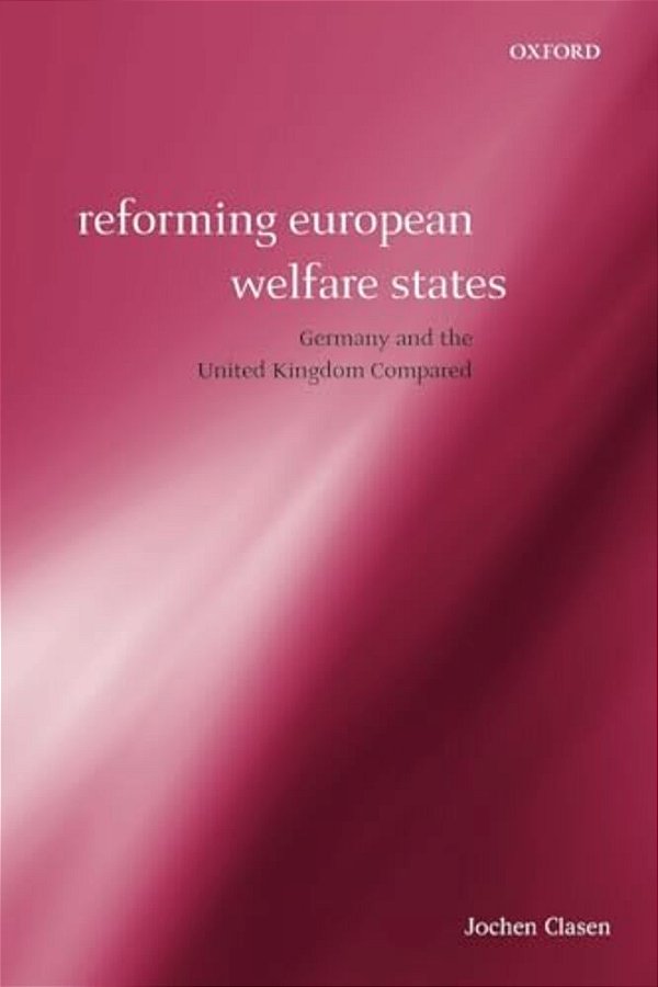 Reforming European Welfare States: Germany And The United Kingdom Compared-..