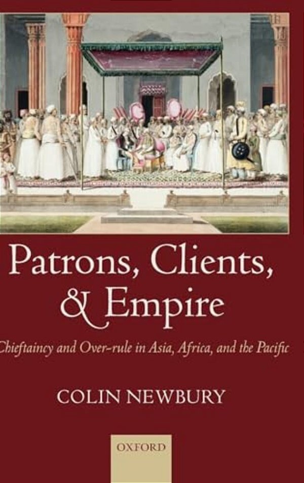 Patrons, Clients, And Empire: Chieftaincy And Over-Rule In Asia, Africa, And The Pacific-..