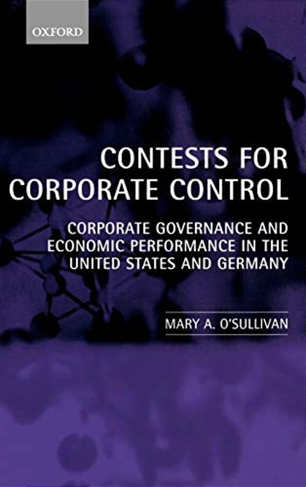 Contests For Corporate Control: Corporate Governance And Economic Performance In The United States And Germany-..