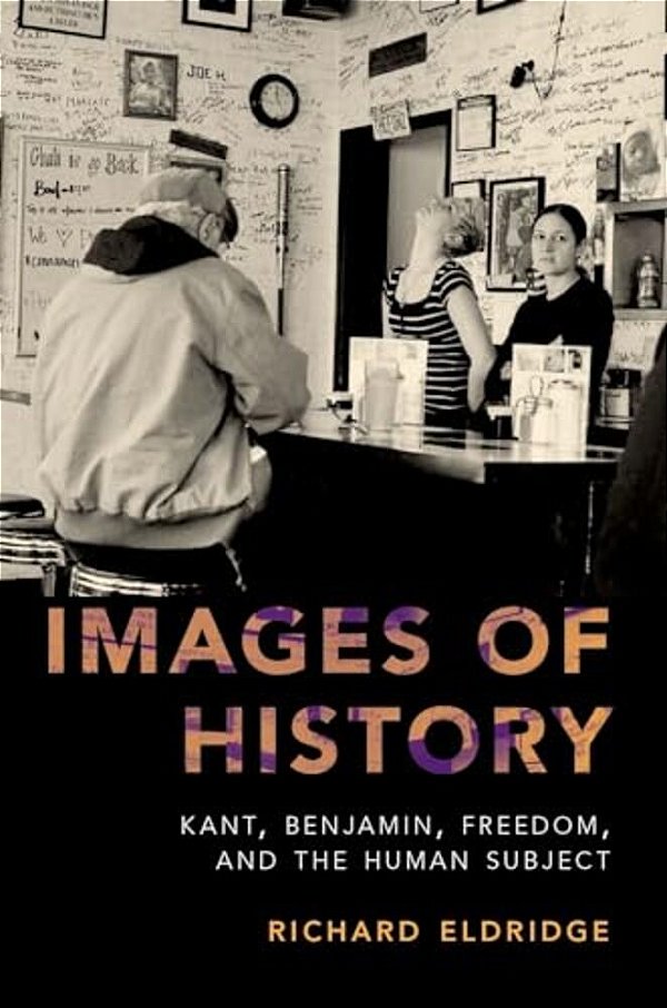 Images Of History: Kant, Benjamin, Freedom, And The Human Subject-..