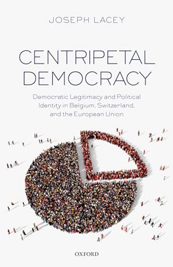 Centripetal Democracy: Democratic Legitimacy And Political Identity In Belgium, Switzerland, And The European Union-..