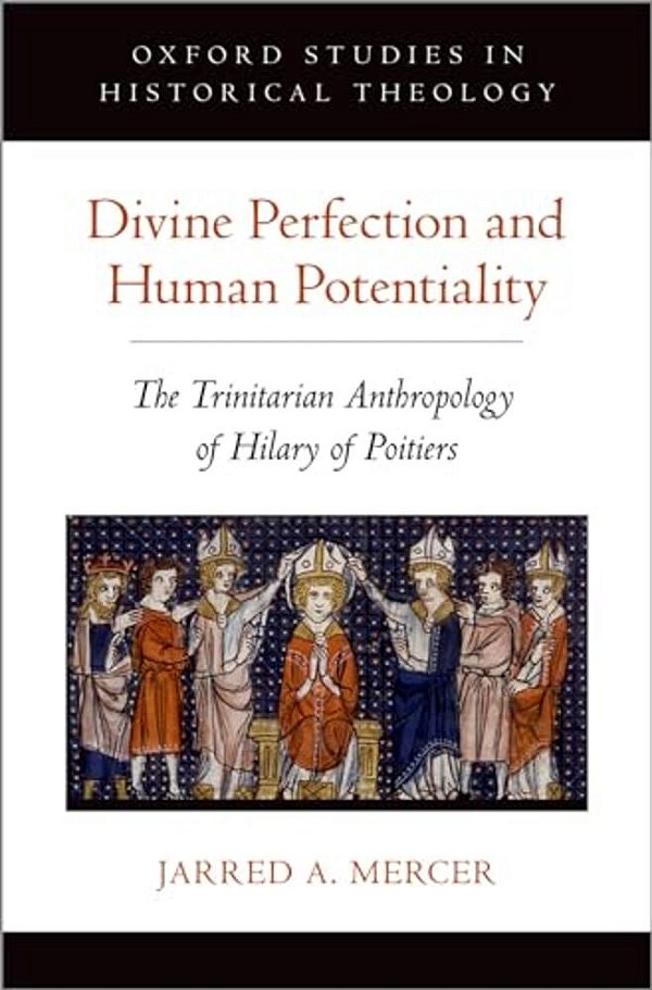 Divine Perfection And Human Potentiality: The Trinitarian Anthropology Of Hilary Of Poitiers-..