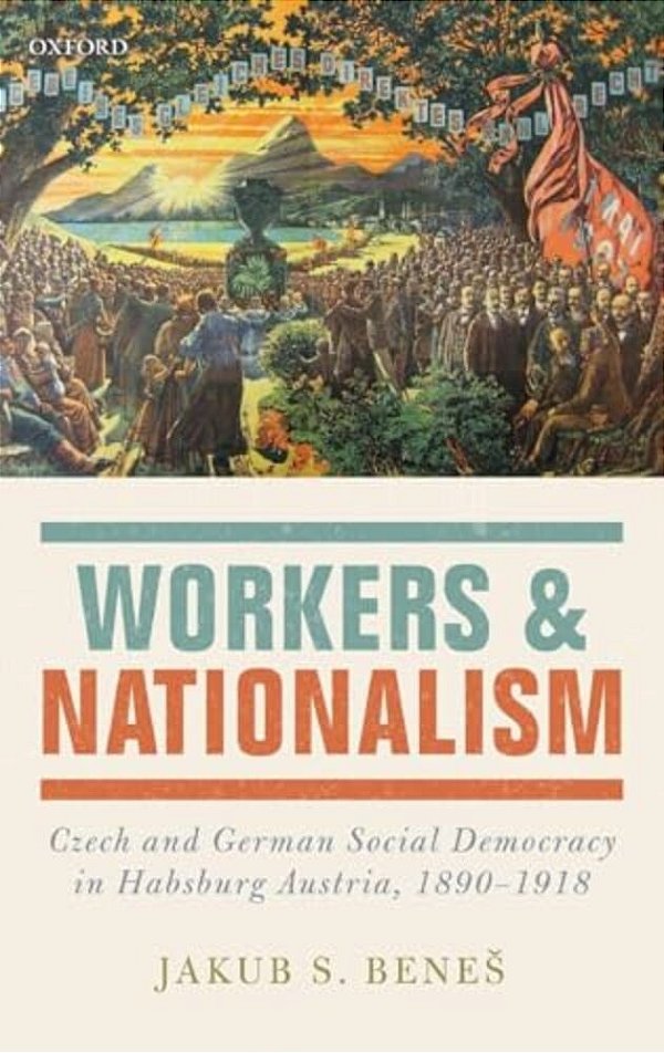 Workers And Nationalism: Czech And German Social Democracy In Habsburg Austria, 1890-1918-..