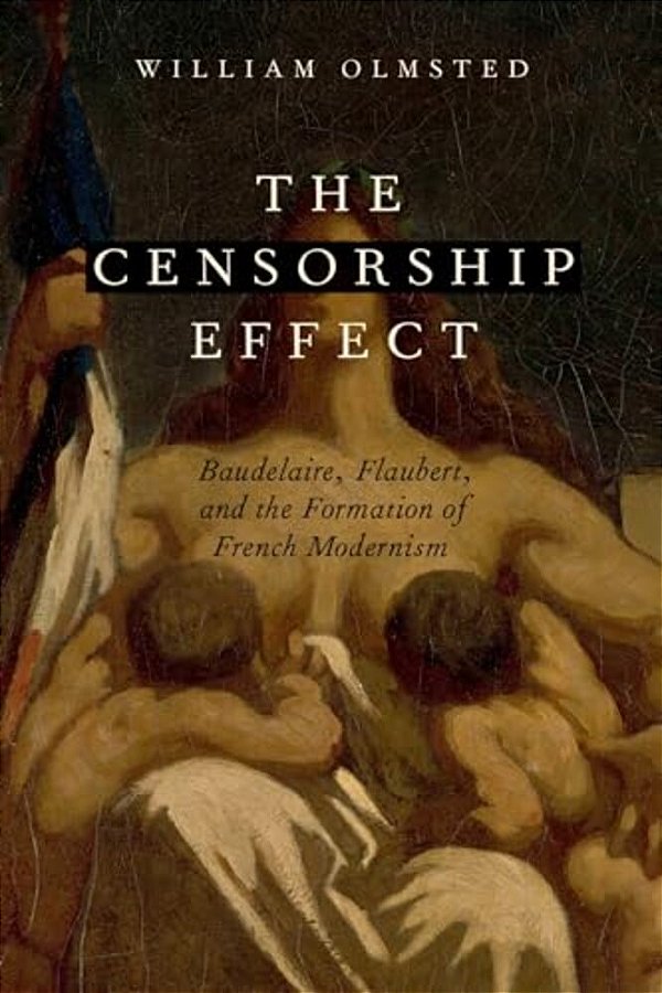 Censorship Effect: Baudelaire, Flaubert, And The Formation Of French Modernism-..
