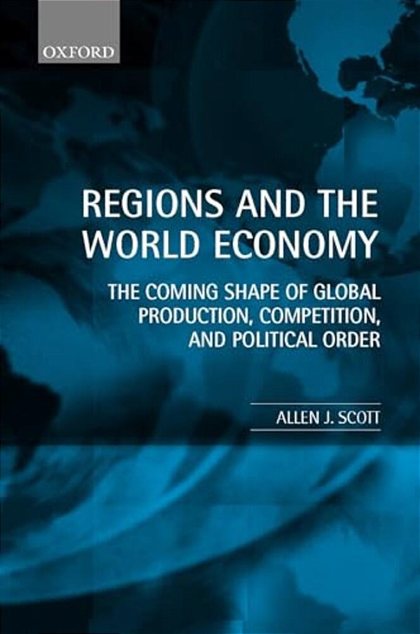 Regions And The World Economy: The Coming Shape Of Global Production, Competition, And Political Order-..