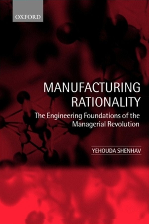Manufacturing Rationality: The Engineering Foundations Of The Managerial Revolution-..