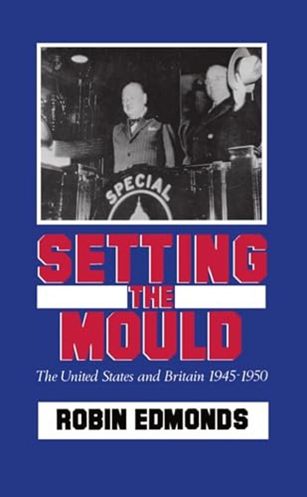Setting The Mould: The United States And Britain 1945-1950-..