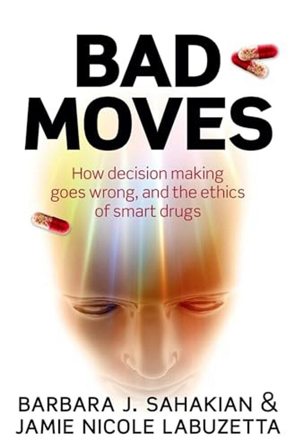 Bad Moves: How Decision Making Goes Wrong, And The Ethics Of Smart Drugs-..