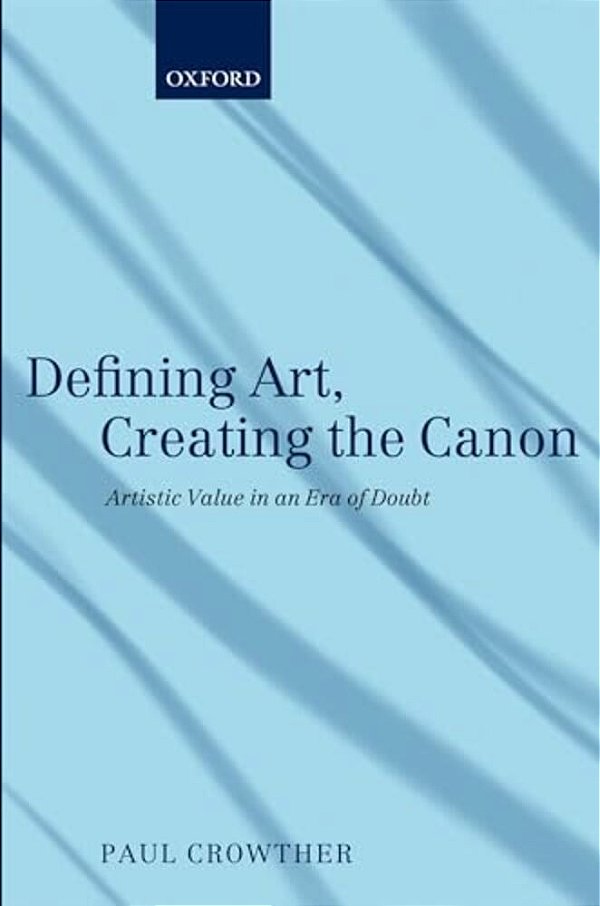 Defining Art, Creating The Canon: Artistic Value In An Era Of Doubt-..