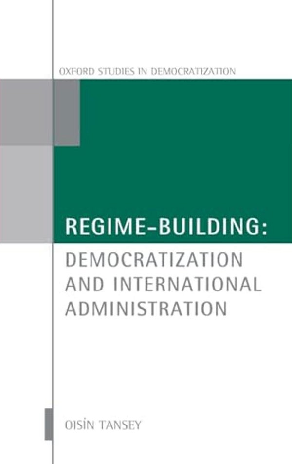 Regime-Building: Democratization And International Administration-..