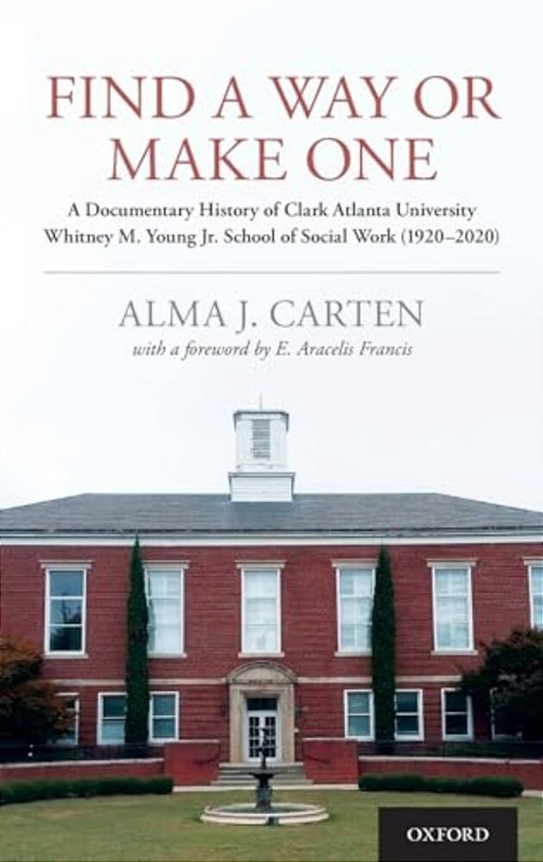 Find A Way Or Make One: A Documentary History Of Clark Atlanta University Whitney M. Young Jr. School Of Social Work (1920-2020)-..