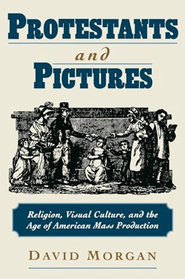 Protestants And Pictures: Religion, Visual Culture, And The Age Of American Mass Production-..