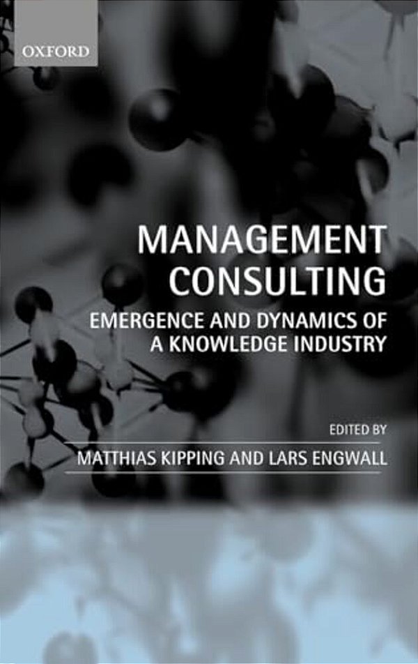 Management Consulting: Emergence And Dynamics Of A Knowledge Industry-..