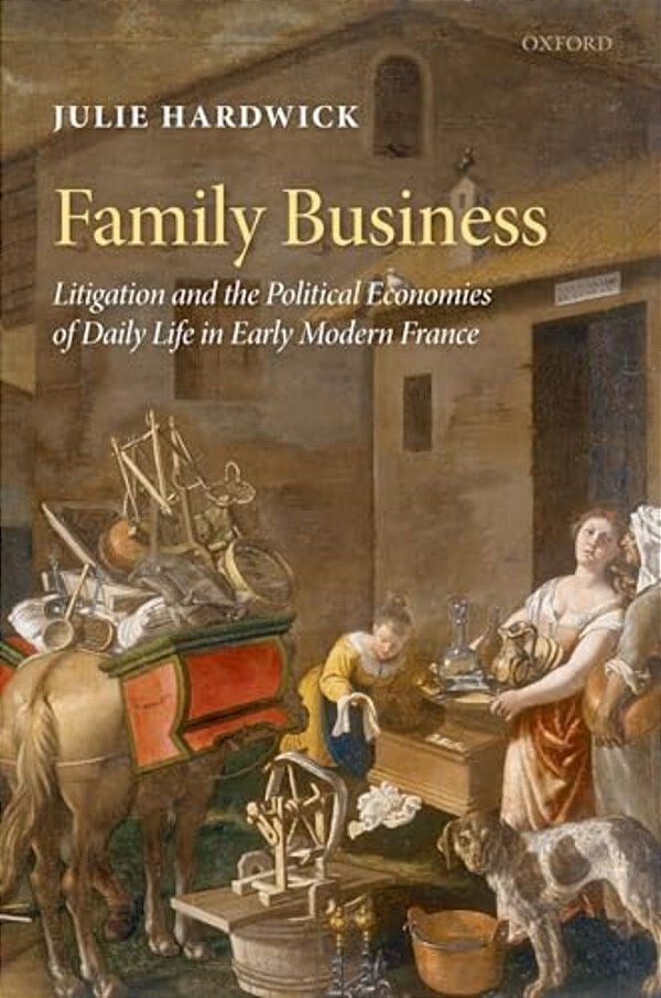 Family Business: Litigation And The Political Economies Of Daily Life In Early Modern France-..