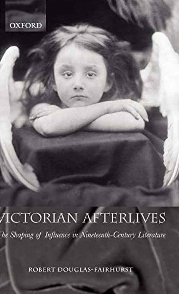 Victorian Afterlives: The Shaping Of Influence In Nineteenth-Century Literature-..