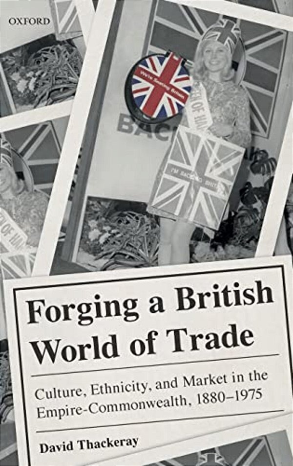 Forging A British World Of Trade: Culture, Ethnicity, And Market In The Empire-Commonwealth, 1880-1975-..