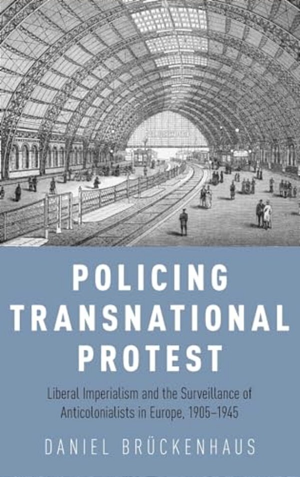 Policing Transnational Protest: Liberal Imperialism And The Surveillance Of Anticolonialists In Europe, 1905-1945-..