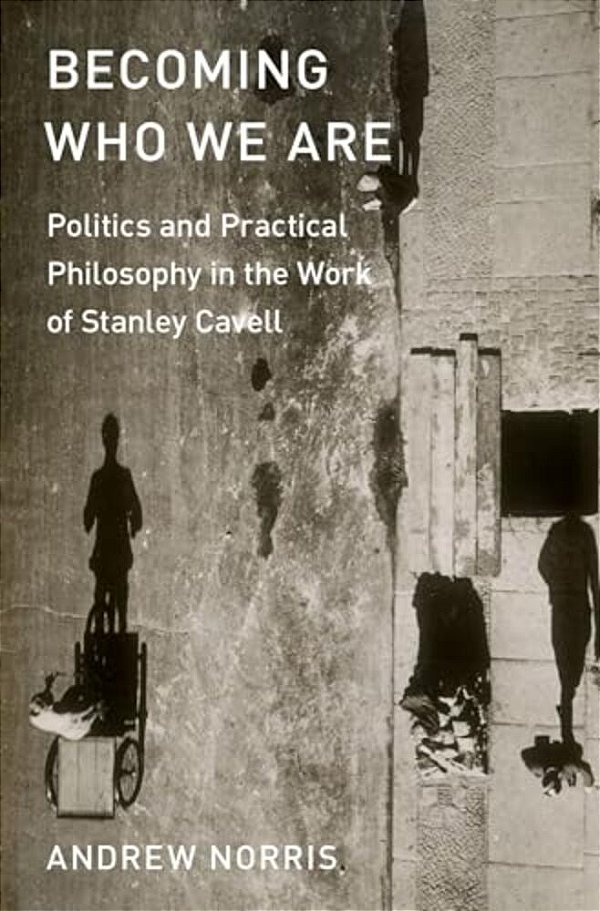 Becoming Who We Are: Politics And Practical Philosophy In The Work Of Stanley Cavell-..