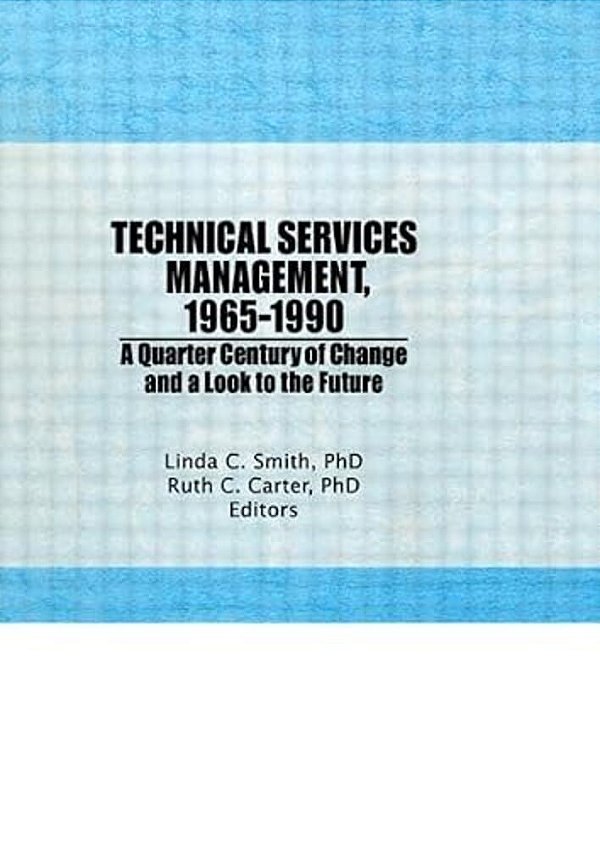 Technical Services Management, 1965-1990: A Quarter Century Of Change And A Look To The Future-..