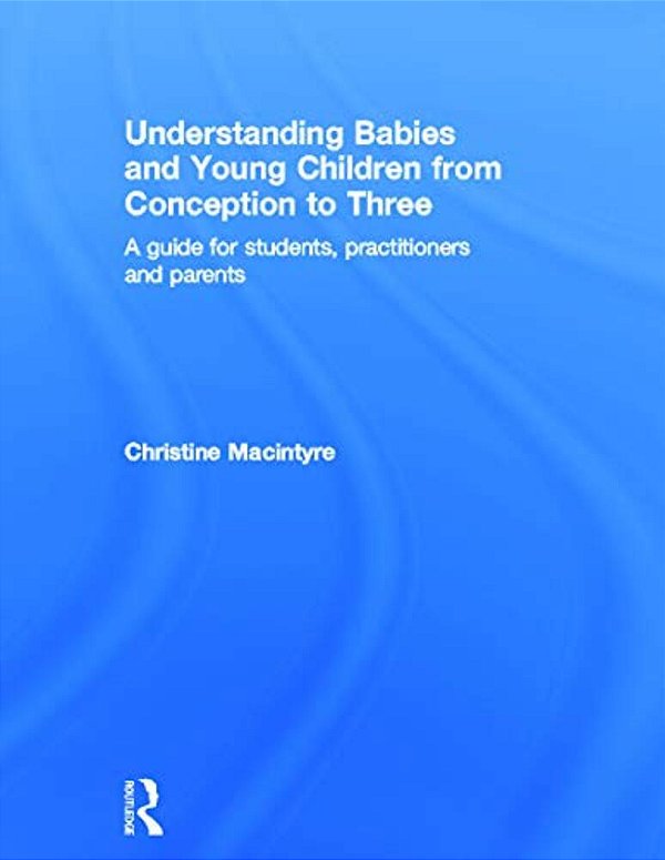 Understanding Babies And Young Children From Conception To Three: A Guide For Students, Practitioners And Parents-..