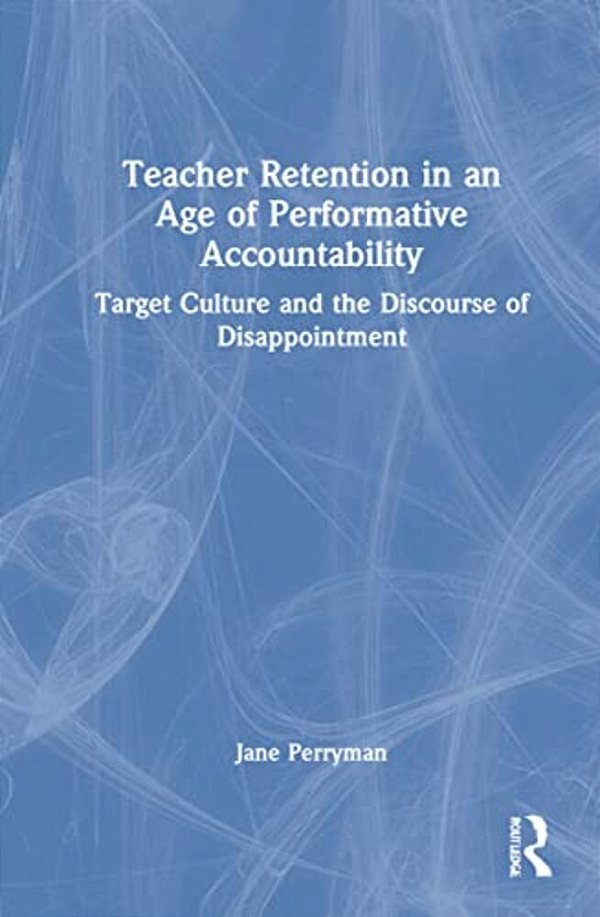 Teacher Retention In An Age Of Performative Accountability: Target Culture And The Discourse Of Disappointment-..