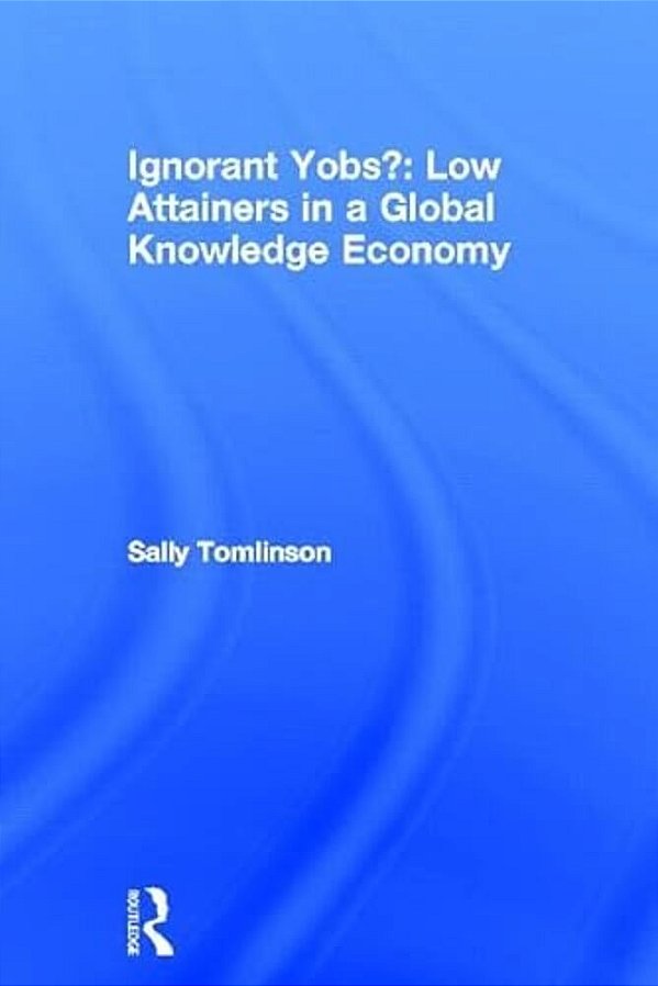 Ignorant Yobs?: Low Attainers In A Global Knowledge Economy-..
