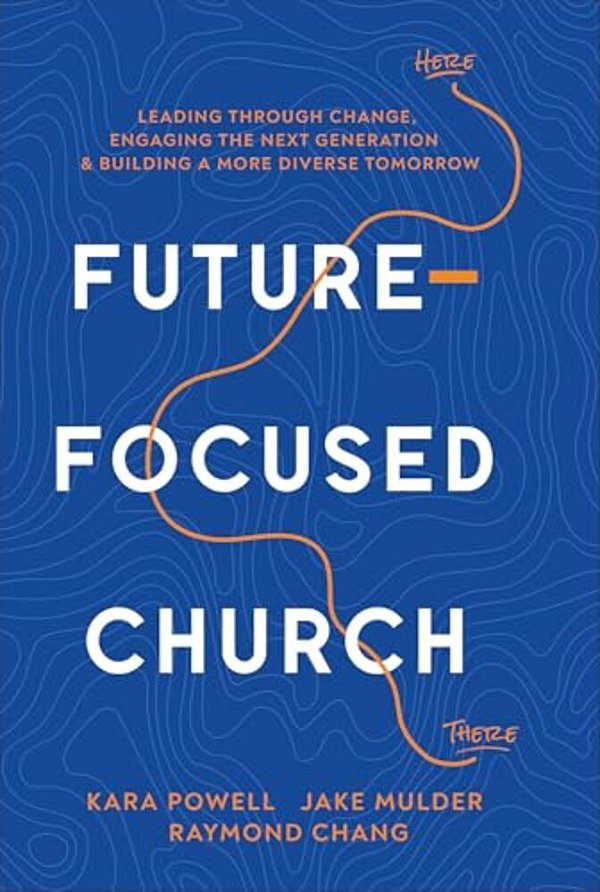 Future-Focused Church: Leading Through Change, Engaging The Next Generation, And Building A More Diverse Tomorrow-..