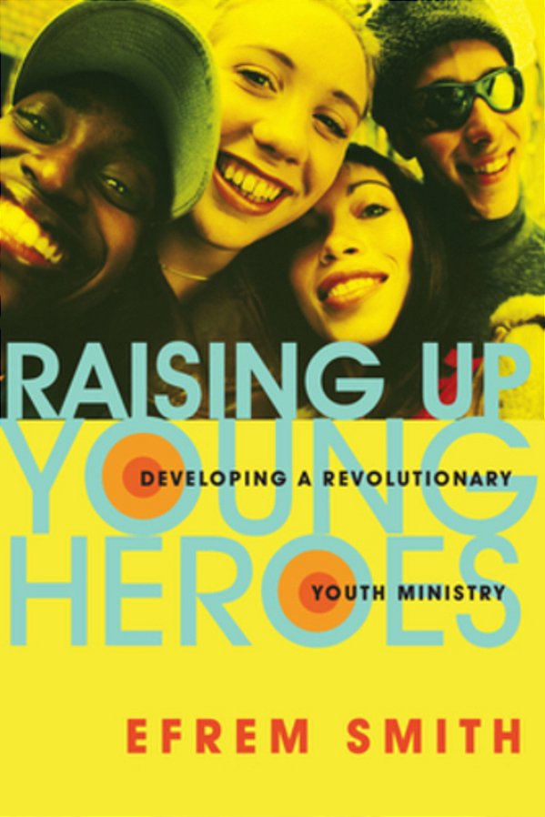 Raising Up Young Heroes: Developing A Revolutionary Youth Ministry-..