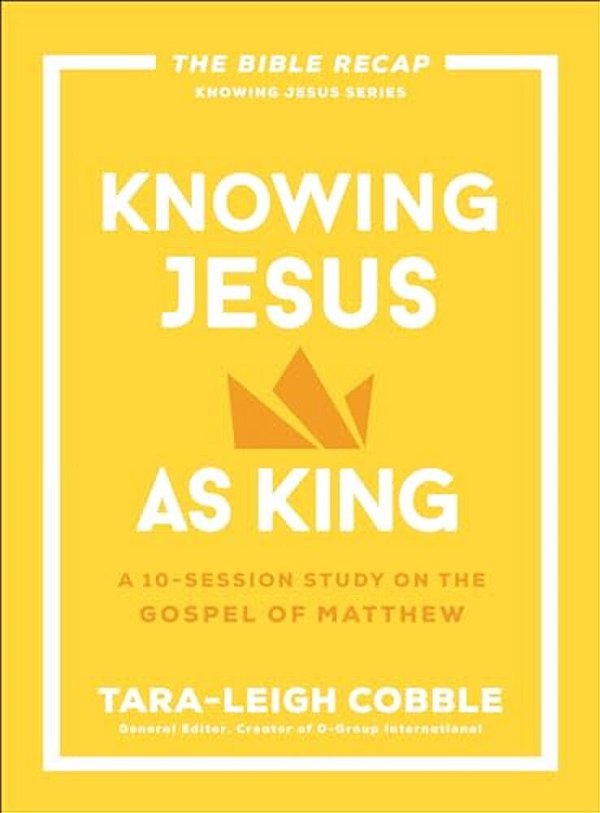 Knowing Jesus As King: A 10-Session Study On The Gospel Of Matthew-..