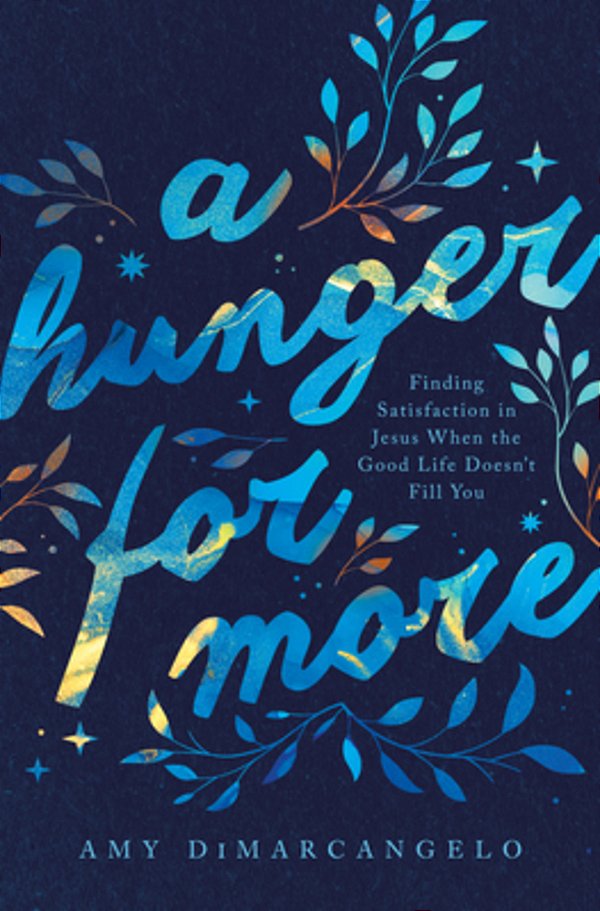 A Hunger For More: Finding Satisfaction In Jesus When The Good Life Doesn't Fill You-..