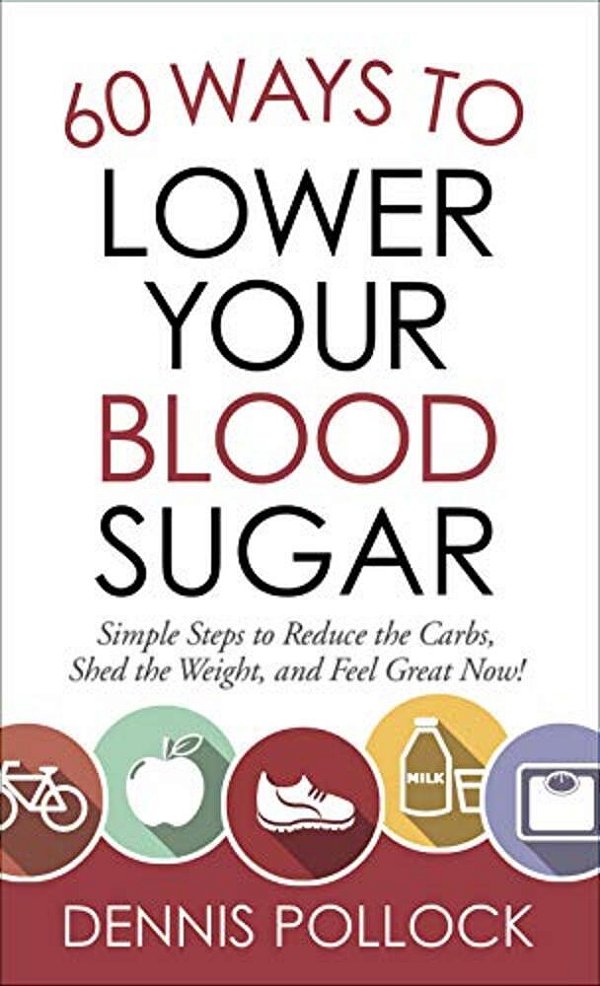 60 Ways To Lower Your Blood Sugar: Simple Steps To Reduce The Carbs, Shed The Weight, And Feel Great Now!-..