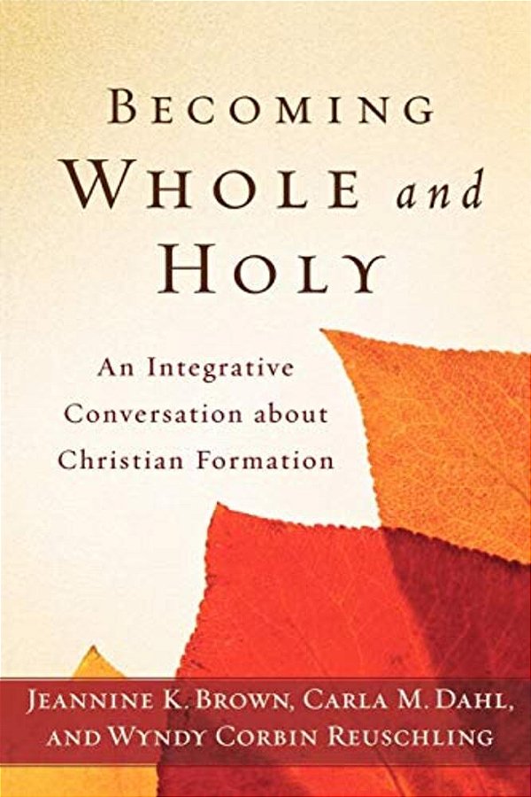 Becoming Whole And Holy: An Integrative Conversation About Christian Formation-..
