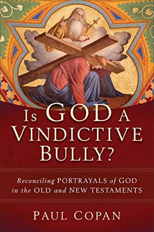 Is God A Vindictive Bully?: Reconciling Portrayals Of God In The Old And New Testaments-..