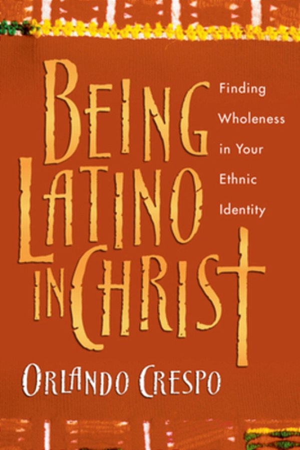Being Latino In Christ: Finding Wholeness In Your Ethnic Identity-..