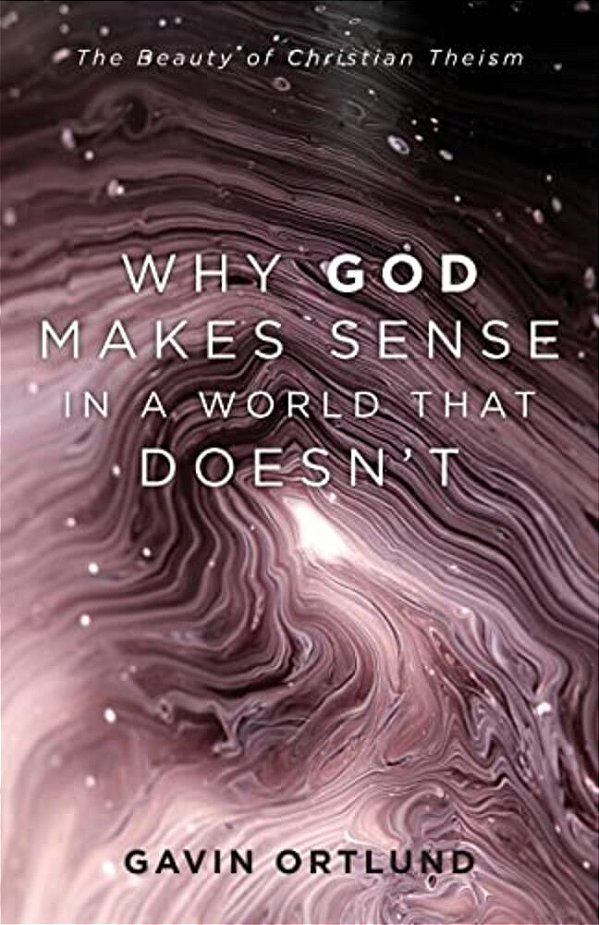 Why God Makes Sense In A World That Doesn'T: The Beauty Of Christian Theism-..