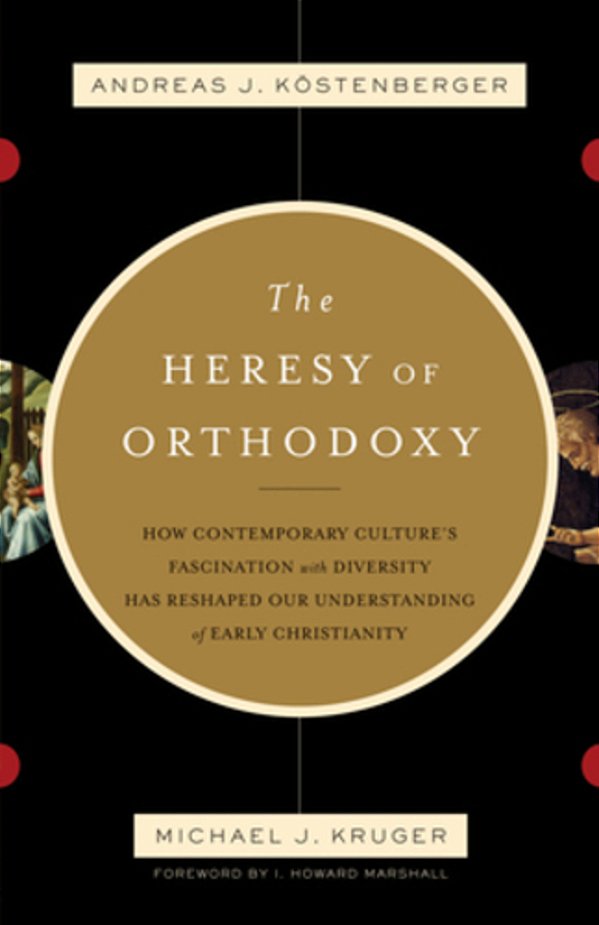 The Heresy Of Orthodoxy: How Contemporary Culture's Fascination With Diversity Has Reshaped Our Understanding Of Early Christianity-..