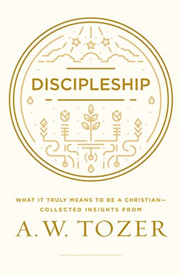 Discipleship: What It Truly Means To Be A Christian--collected Insights From A. W. Tozer-..