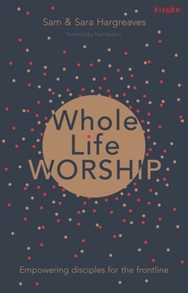 Whole Life Worship: Empowering Disciples For The Frontline-..