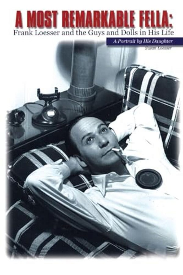 Most Remarkable Fella: Frank Loesser And The Guys And Dolls In His Life: A Portrait By His Daughter-..