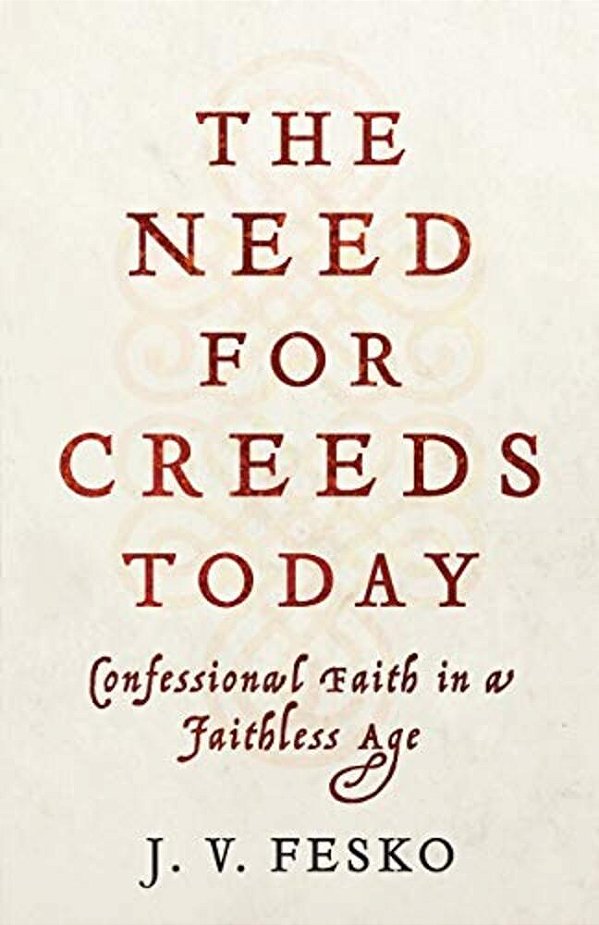 The Need For Creeds Today: Confessional Faith In A Faithless Age-..