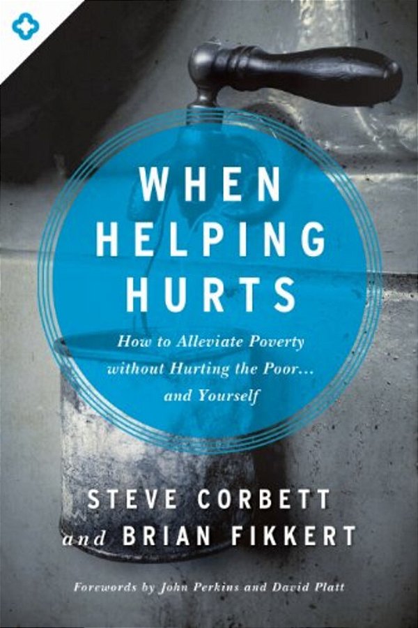 When Helping Hurts: How To Alleviate Poverty Without Hurting The Poor... And Yourself-..