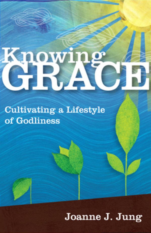 Knowing Grace: Cultivating A Lifestyle Of Godliness-..